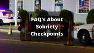 FAQ’s About Sobriety Checkpoints