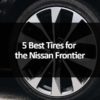 5 Best Tires for the Nissan Frontier