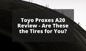Toyo Proxes A20 Review - Are These the Tires for You