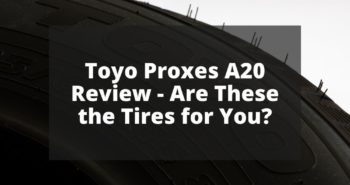 Toyo Proxes A20 Review - Are These the Tires for You