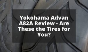 Yokohama Advan A82A Review - Are These the Tires for You