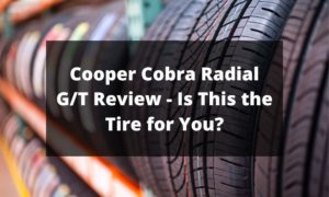Cooper Cobra Radial GT Review - Is This the Tire for You