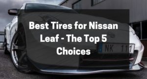 Best Tires for Nissan Leaf - The Top 5 Choices