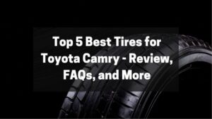 Top 5 Best Tires for Toyota Camry - Review, FAQs, and More