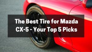 The Best Tire for Mazda CX-5 - Your Top 5 Picks