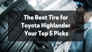 The Best Tire for Toyota Highlander - Your Top 5 Picks